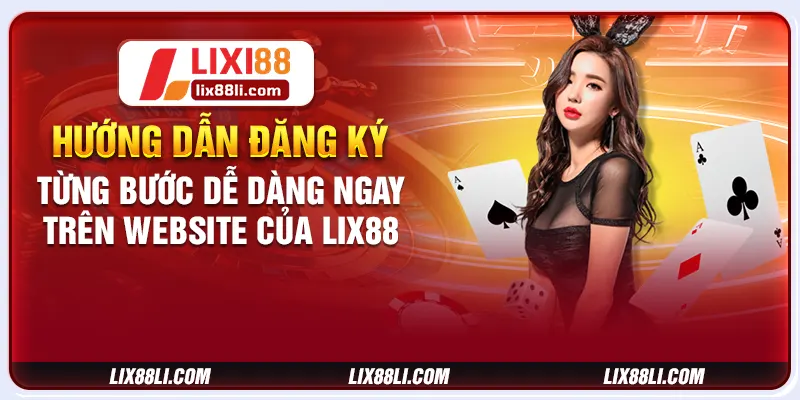 Hướng dẫn đăng ký từng bước dễ dàng ngay trên website của LIX88 Hướng dẫn đăng ký từng bước dễ dàng ngay trên website của LIX88